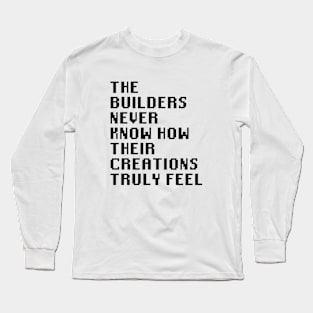 The Builders Never Know How Their Creations Truly Feel Long Sleeve T-Shirt